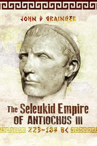 The Seleukid Empire of Antiochus III, 223-187 BC - JOHN D. GRAINGER