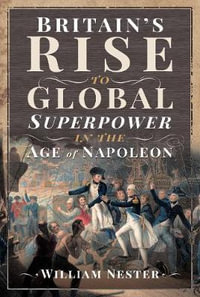 Britain's Rise to Global Superpower in the Age of Napoleon - WILLIAM NESTER