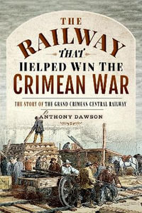 The Railway that Helped win the Crimean War : The Story of the Grand Crimean Central Railway - Anthhony Dawson