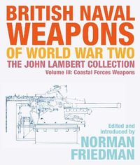 British Naval Weapons of World War Two : The John Lambert Collection, Volume III - Coastal Forces Weapons - NORMAN FRIEDMAN