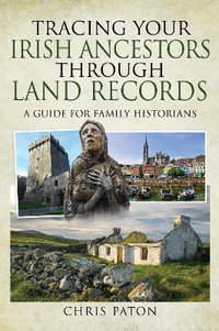 Tracing Your Irish Ancestors Through Land Records : A Guide for Family Historians - CHRIS PATON