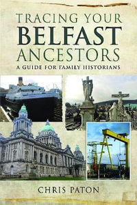 Tracing Your Belfast Ancestors : A Guide for Family Historians - Chris Paton