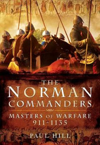 The Norman Commanders : Masters of Warfare, 911-1135 - PAUL HILL