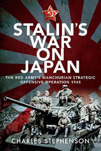 Stalin's War on Japan : The Red Army's 'Manchurian Strategic Offensive Operation', 1945 - CHARLES STEPHENSON