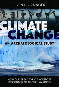 Climate Change : An Archaeological Study: How Our Prehistoric Ancestors Responded to Global Warming - JOHN D. GRAINGER