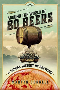 Around the World in 80 Beers : A Global History of Brewing - Martyn Cornell