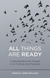 All Things are Ready : Understanding the Gospel in its Fullness and Freeness - Donald John MacLean