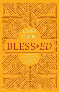 Bless-ed : 52 Weekly Blessings You Have as a Believer and How to Help Your Lost Friends Find Theirs - Larry Dixon