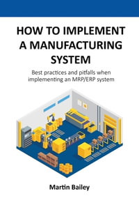 How to implement a manufacturing system : Best practices and pitfalls when implementing an MRP/ERP system - Martin Bailey