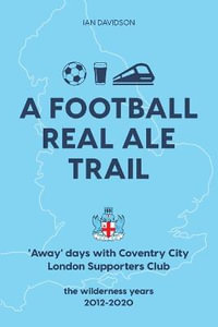 A Football Real Ale Trail : 'Away' days with Coventry City London Supporters Club in the wilderness years 2012-2020 - Ian Davidson