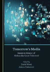 Tomorrow's Media : Essays in Honour of Aleksandar Louis Todorovic - David Wood