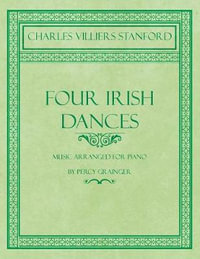 Four Irish Dances - Music Arranged for Piano by Percy Grainger - Charles Villiers Stanford