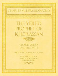 The Veiled Prophet of Khorassan - Grand Opera in Three Acts - Written by W. Barclay Squire - Music Arranged for Mixed Chorus (S.A.T.B) and Orchestra - Charles Villiers Stanford