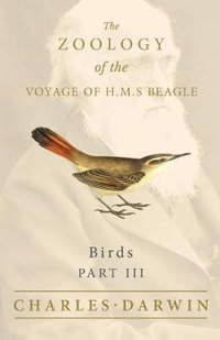 Birds - Part III - The Zoology of the Voyage of H.M.S Beagle; Under the Command of Captain Fitzroy - During the Years 1832 to 1836 : Under the Command of Captain Fitzroy - During the Years 1832 to 1836 - Charles Darwin