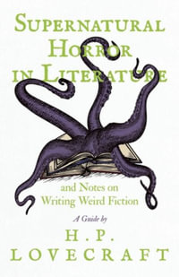 Supernatural Horror in Literature; And Notes on Writing Weird Fiction : And Notes on Writing Weird Fiction - H. P. Lovecraft