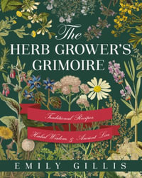 The Herb Grower's Grimoire : Traditional Recipes, Herbal Wisdom, & Ancient Lore - Emily Gillis