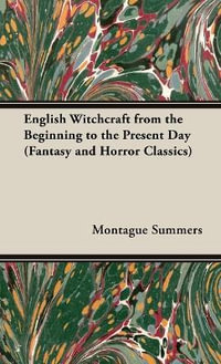 English Witchcraft - From the Beginning to the Present Day (Fantasy and Horror Classics) : No Series Linked - Montague Summers