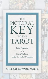 The Pictorial Key to the Tarot - Being Fragments of a Secret Tradition Under the Veil of Divination - Arthur Edward Waite