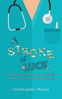 A Stroke of Luck : Or a Beginner's Guide to Being Hospitalised and What You Can Reasonably Expect! - Christopher Moore