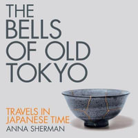 The Bells of Old Tokyo : Travels in Japanese Time - Anna Sherman