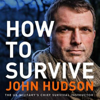 How to Survive : Lessons for Everyday Life from the Extreme World - John Hudson