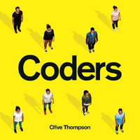 Coders : Who They Are, What They Think and How They Are Changing Our World - Clive Thompson