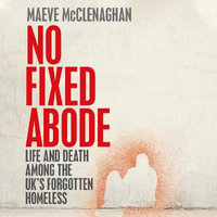 No Fixed Abode : Life and Death Among the UK's Forgotten Homeless - Maeve McClenaghan