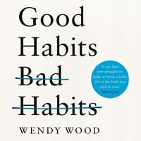 Good Habits, Bad Habits : How to Make Positive Changes That Stick - Wendy Wood