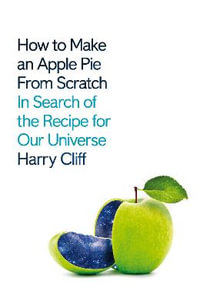 How to Make an Apple Pie from Scratch : In Search of the Recipe for Our Universe - Harry Cliff