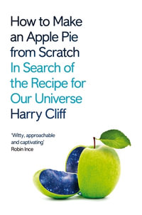 How to Make an Apple Pie from Scratch : In Search of the Recipe for Our Universe - Harry Cliff