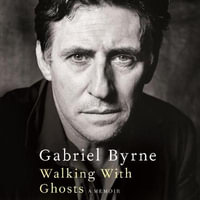 Walking With Ghosts : A memoir - Gabriel Byrne