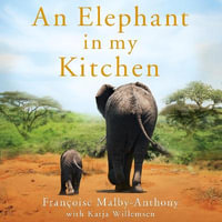 An Elephant in My Kitchen : What the Herd Taught Me about Love, Courage and Survival - Françoise Malby-Anthony