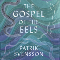 The Gospel of the Eels : A Father, a Son and the World's Most Enigmatic Fish - Alex Wyndham