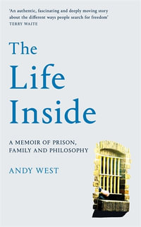 The Life Inside : A Memoir of Prison, Family and Learning to Be Free - Andy West