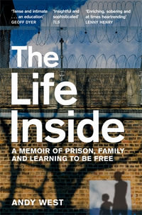 The Life Inside: A Memoir of Prison, Family and Learning to Be Free : A Memoir of Prison, Family and Learning to be Free - Andy West