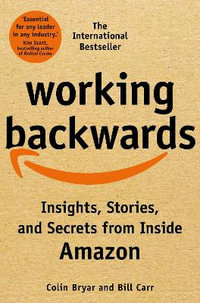 Working Backwards : Insights, Stories, and Secrets from Inside Amazon - Colin Bryar