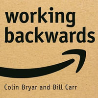 Working Backwards : Insights, Stories, and Secrets from Inside Amazon - Bill Carr