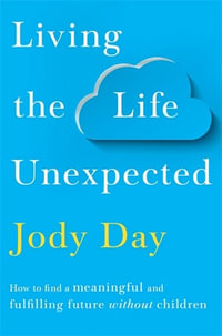 Living the Life Unexpected : 12 Weeks to Your Plan B for a Meaningful and Fulfilling Future Without Children - Jody Day