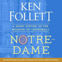 Notre-Dame : A Short History of the Meaning of Cathedrals - Ken Follett