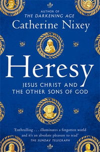 Heresy : Jesus Christ and the Other Sons of God - Catherine Nixey