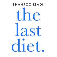 The Last Diet : Discover the secret to losing weight - for good - Shahroo Izadi