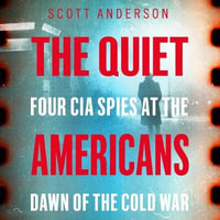 The Quiet Americans : Four CIA Spies at the Dawn of the Cold War - A Tragedy in Three Acts - Robertson Dean
