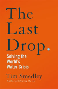 The Last Drop : Solving the World's Water Crisis - Tim Smedley