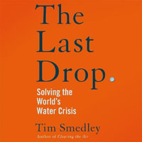 The Last Drop : Solving the World's Water Crisis - Tim Smedley