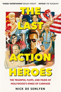 The Last Action Heroes : The Triumphs, Flops, and Feuds of Hollywood's Kings of Carnage - Nick de Semlyen