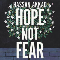 Hope Not Fear : Finding My Way from Refugee to Filmmaker to NHS Hospital Cleaner and Activist - Hassan Akkad