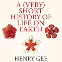 A (Very) Short History of Life On Earth : 4.6 Billion Years in 12 Chapters - Henry Gee