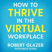 How to Thrive in the Virtual Workplace : Simple and Effective Tips for Successful, Productive and Empowered Remote Work - Robert G. Slade