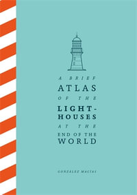 A Brief Atlas of the Lighthouses at the End of the World - González Macías