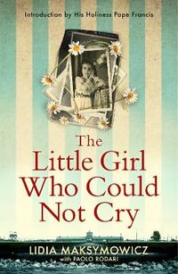 The Little Girl Who Could Not Cry : A heart-wrenching true story of survival, hope and love - Lidia Maksymowicz